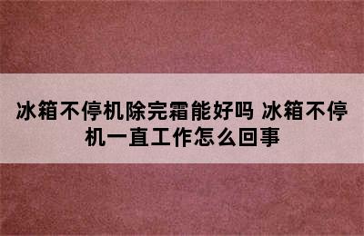 冰箱不停机除完霜能好吗 冰箱不停机一直工作怎么回事